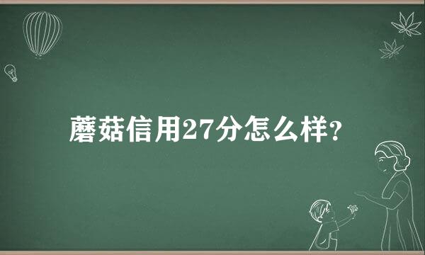 蘑菇信用27分怎么样？