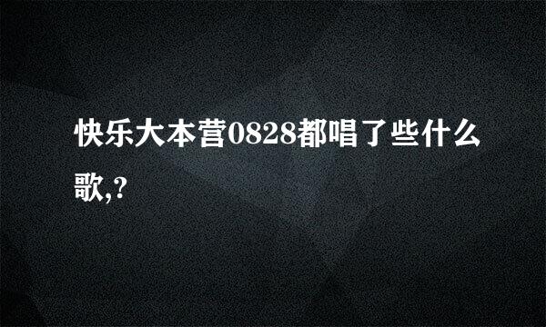 快乐大本营0828都唱了些什么歌,?