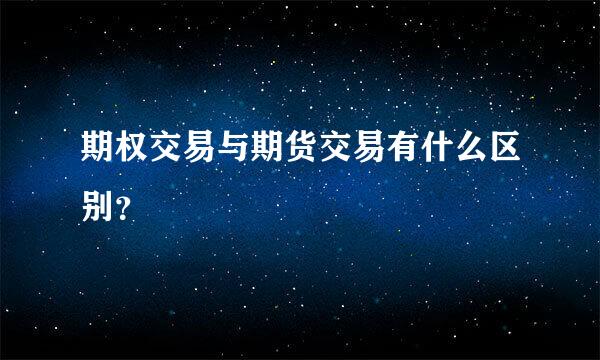 期权交易与期货交易有什么区别？