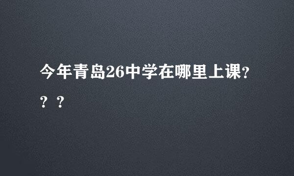 今年青岛26中学在哪里上课？？？