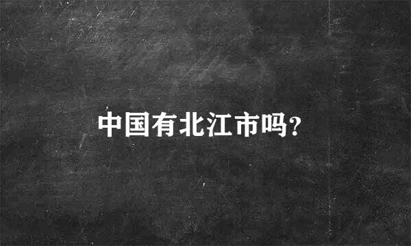 中国有北江市吗？