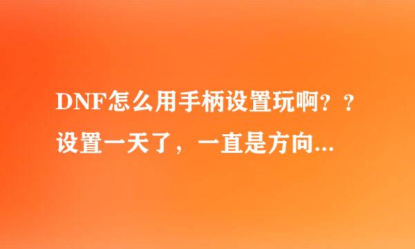 DNF怎么用手柄设置玩啊？？设置一天了，一直是方向管用其他 都不行啊？求教！！