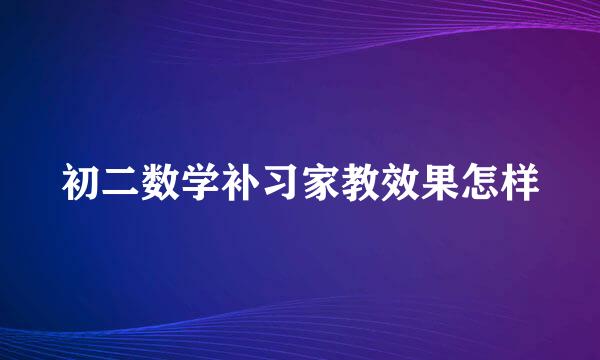 初二数学补习家教效果怎样