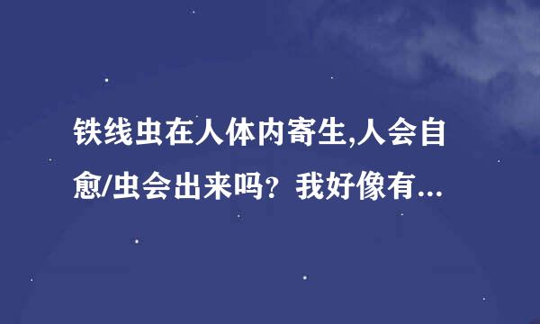 铁线虫在人体内寄生,人会自愈/虫会出来吗？我好像有点症状。自来水中有铁线虫吗？