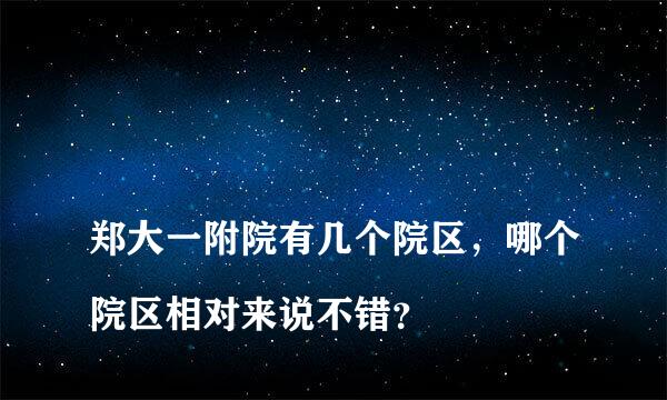 
郑大一附院有几个院区，哪个院区相对来说不错？
