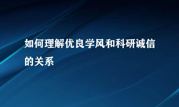 如何理解优良学风和科研诚信的关系