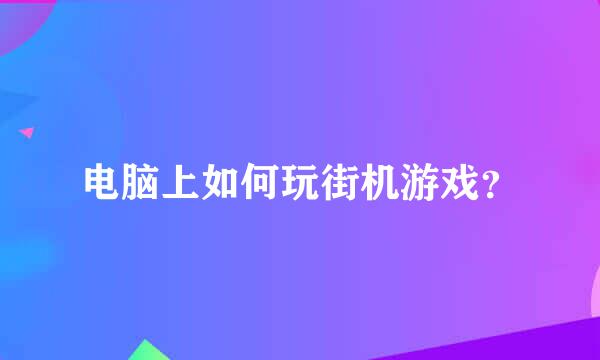 电脑上如何玩街机游戏？