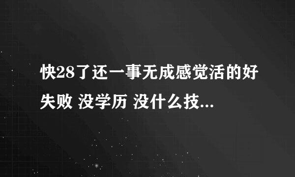 快28了还一事无成感觉活的好失败 没学历 没什么技术和背景 更没有什么人能指点一下方向回首一路走来