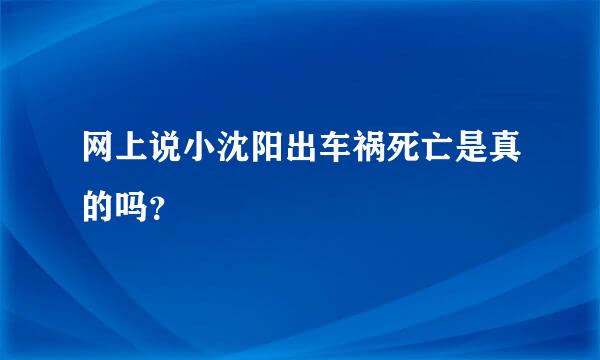 网上说小沈阳出车祸死亡是真的吗？