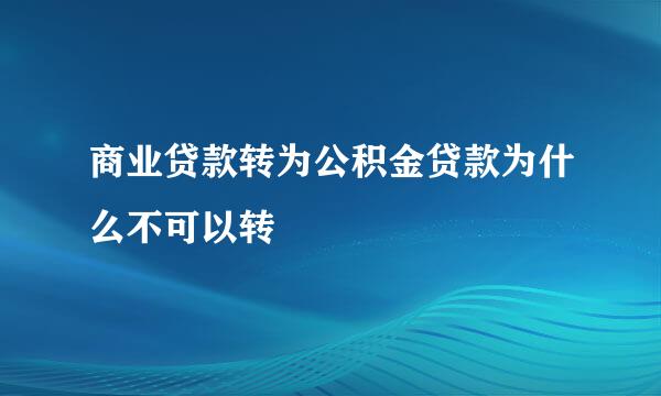 商业贷款转为公积金贷款为什么不可以转