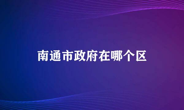 南通市政府在哪个区