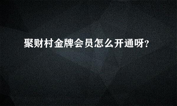 聚财村金牌会员怎么开通呀？