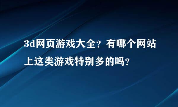 3d网页游戏大全？有哪个网站上这类游戏特别多的吗？