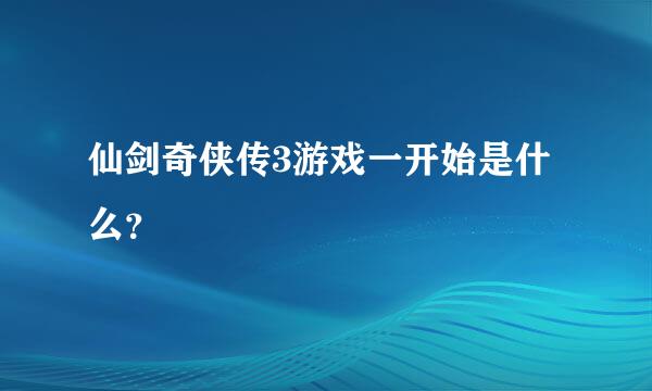 仙剑奇侠传3游戏一开始是什么？