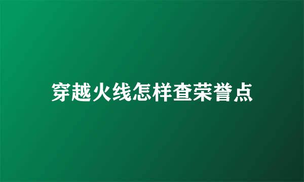 穿越火线怎样查荣誉点