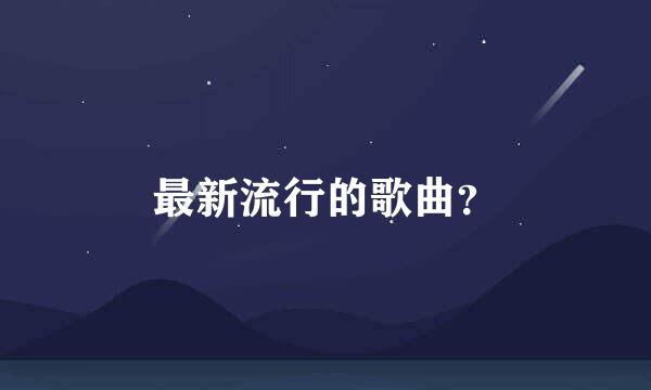 最新流行的歌曲？