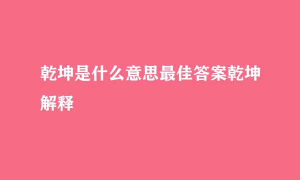 乾坤是什么意思最佳答案乾坤解释