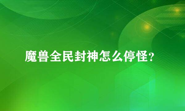 魔兽全民封神怎么停怪？