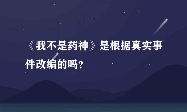 《我不是药神》是根据真实事件改编的吗？