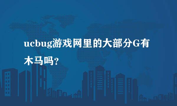 ucbug游戏网里的大部分G有木马吗？