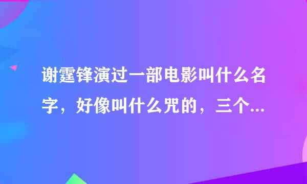 谢霆锋演过一部电影叫什么名字，好像叫什么咒的，三个字，最后他和一个护士好了，里面有句台词是人的眼泪