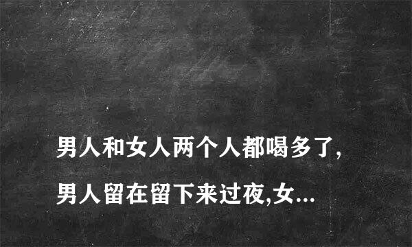 
男人和女人两个人都喝多了,男人留在留下来过夜,女人说是朋友关系,这正常吗?是不是发生性关系了？
