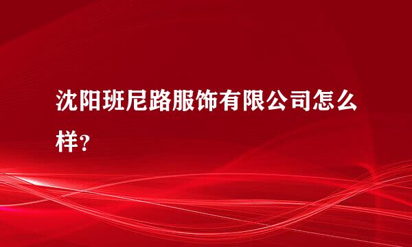 沈阳班尼路服饰有限公司怎么样？