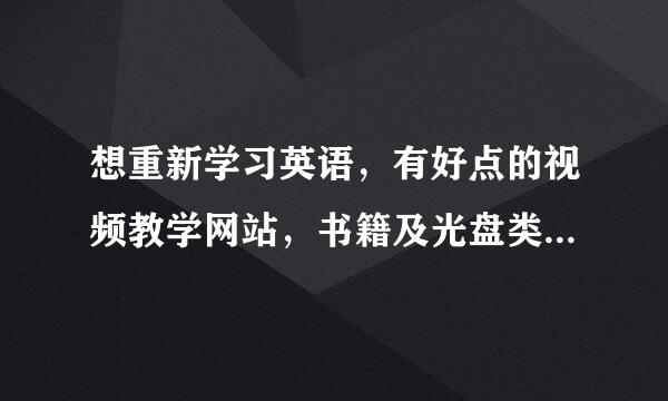 想重新学习英语，有好点的视频教学网站，书籍及光盘类学习软件，能否帮助下推荐个好点的~！