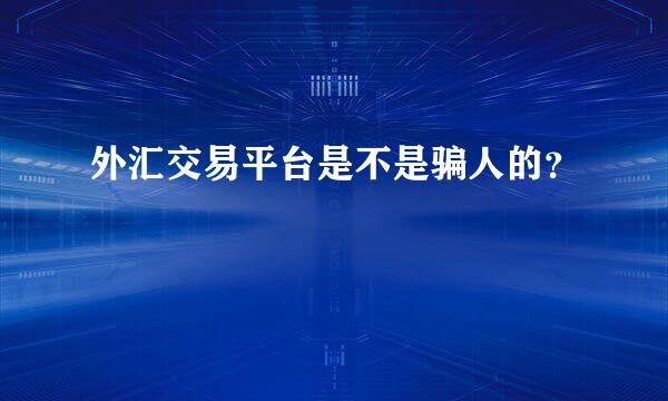 外汇交易平台是不是骗人的？