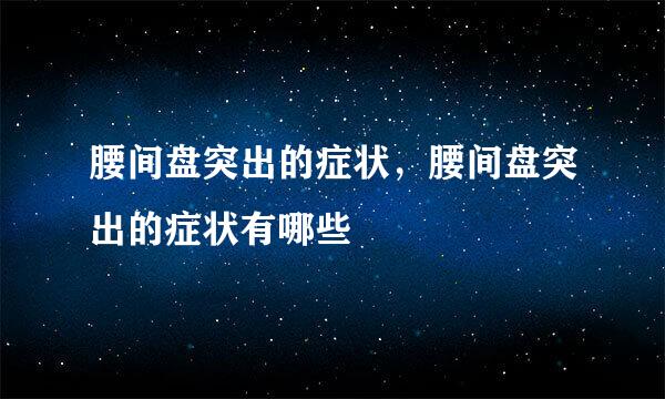 腰间盘突出的症状，腰间盘突出的症状有哪些