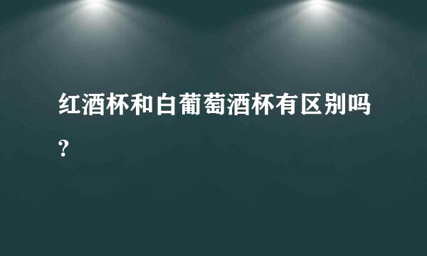 红酒杯和白葡萄酒杯有区别吗？