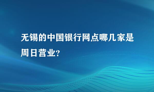 无锡的中国银行网点哪几家是周日营业？