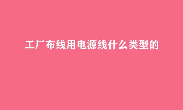 工厂布线用电源线什么类型的