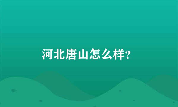 河北唐山怎么样？