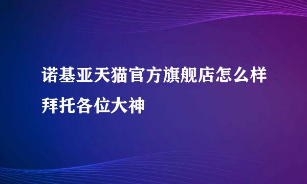 诺基亚天猫官方旗舰店怎么样拜托各位大神