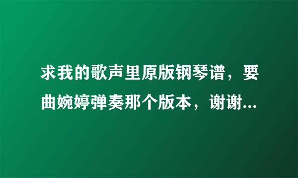 求我的歌声里原版钢琴谱，要曲婉婷弹奏那个版本，谢谢了~可追加分