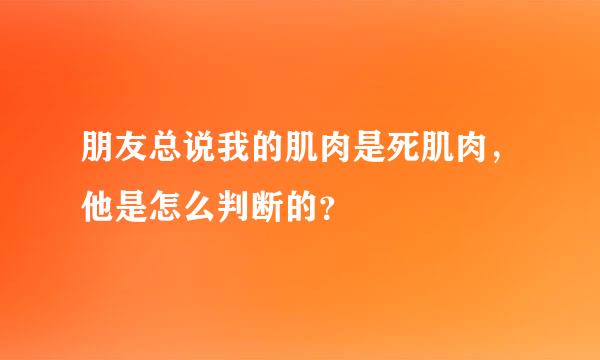 朋友总说我的肌肉是死肌肉，他是怎么判断的？