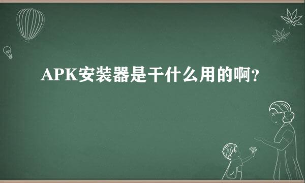 APK安装器是干什么用的啊？