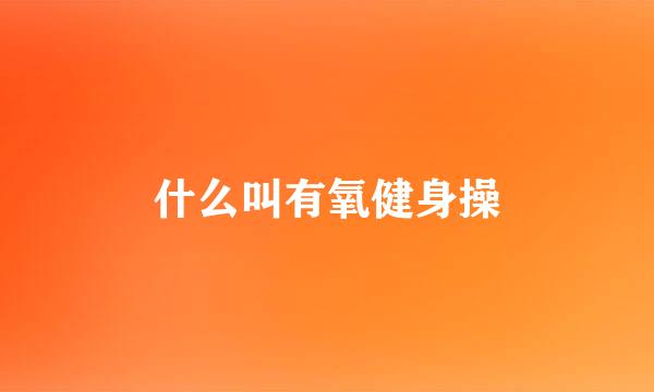 什么叫有氧健身操