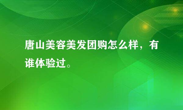 唐山美容美发团购怎么样，有谁体验过。