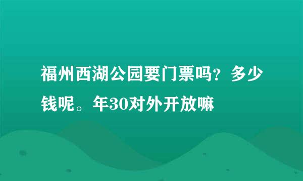 福州西湖公园要门票吗？多少钱呢。年30对外开放嘛