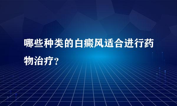 哪些种类的白癜风适合进行药物治疗？