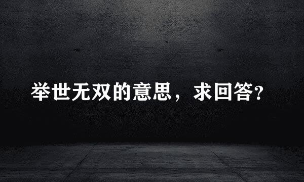 举世无双的意思，求回答？