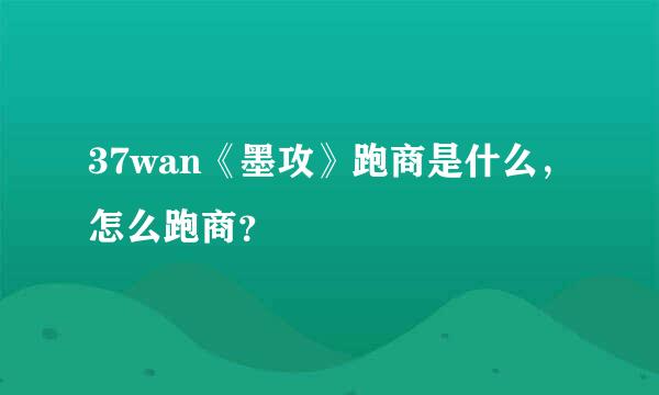 37wan《墨攻》跑商是什么，怎么跑商？