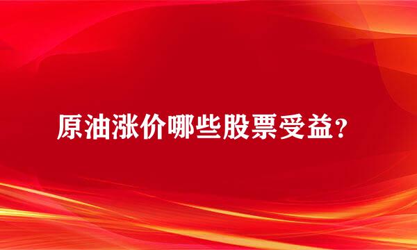 原油涨价哪些股票受益？