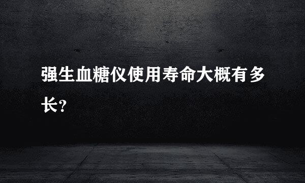 强生血糖仪使用寿命大概有多长？