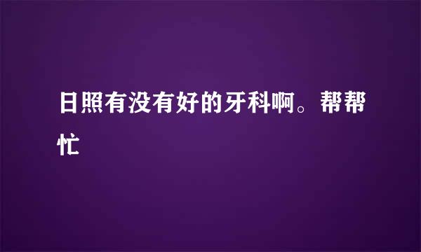 日照有没有好的牙科啊。帮帮忙