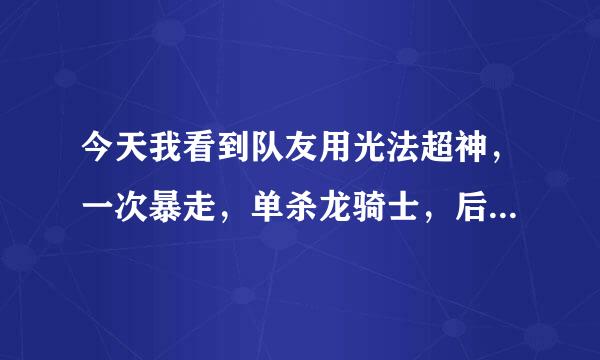 今天我看到队友用光法超神，一次暴走，单杀龙骑士，后期单挑肉山，你们相信吗。这是真的