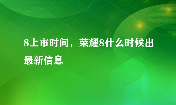 8上市时间，荣耀8什么时候出最新信息