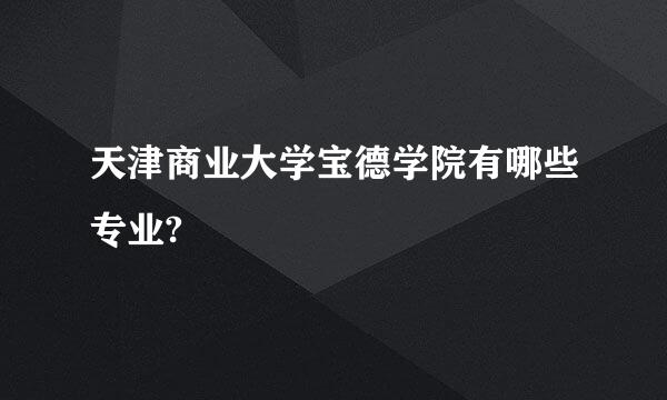 天津商业大学宝德学院有哪些专业?